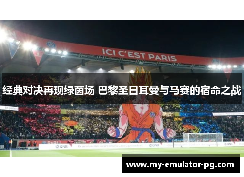 经典对决再现绿茵场 巴黎圣日耳曼与马赛的宿命之战