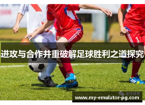 进攻与合作并重破解足球胜利之道探究