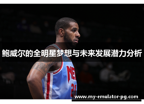 鲍威尔的全明星梦想与未来发展潜力分析 鲍威尔的全明星梦想与未来发展潜力分析