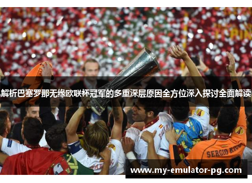 解析巴塞罗那无缘欧联杯冠军的多重深层原因全方位深入探讨全面解读