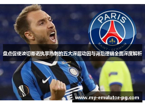 盘点促使波切蒂诺执掌热刺的五大深层动因与背后逻辑全面深度解析 盘点促使波切蒂诺执掌热刺的五大深层动因与背后逻辑全面深度解析