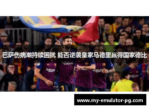 巴萨伤病潮持续困扰 能否逆袭皇家马德里赢得国家德比 巴萨伤病潮持续困扰 能否逆袭皇家马德里赢得国家德比