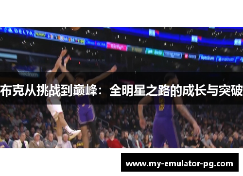 布克从挑战到巅峰:全明星之路的成长与突破 布克从挑战到巅峰:全明星之路的成长与突破