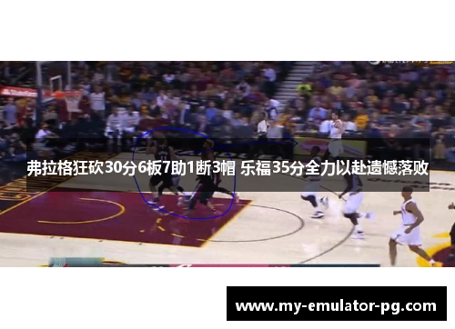 弗拉格狂砍30分6板7助1断3帽 乐福35分全力以赴遗憾落败