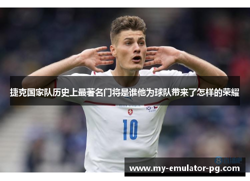 捷克国家队历史上最著名门将是谁他为球队带来了怎样的荣耀 捷克国家队历史上最著名门将是谁他为球队带来了怎样的荣耀