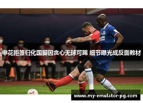 申花拒签归化国脚因贪心无球可踢 细节曝光成反面教材
