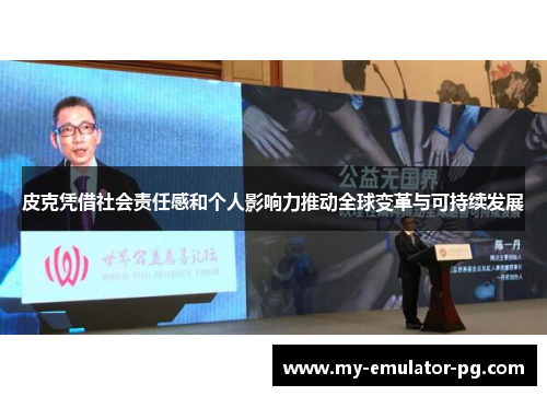 皮克凭借社会责任感和个人影响力推动全球变革与可持续发展