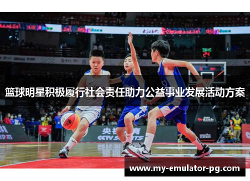 篮球明星积极履行社会责任助力公益事业发展活动方案