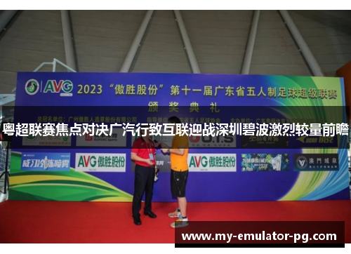 粤超联赛焦点对决广汽行致互联迎战深圳碧波激烈较量前瞻