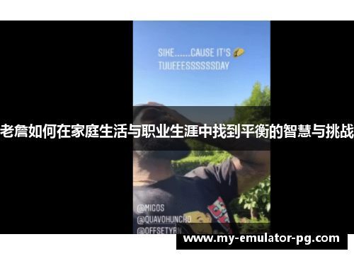 老詹如何在家庭生活与职业生涯中找到平衡的智慧与挑战 老詹如何在家庭生活与职业生涯中找到平衡的智慧与挑战