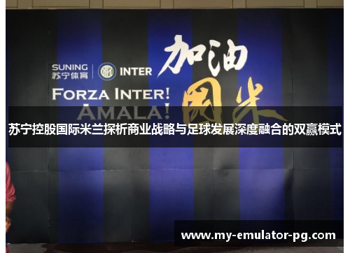 苏宁控股国际米兰探析商业战略与足球发展深度融合的双赢模式 苏宁控股国际米兰探析商业战略与足球发展深度融合的双赢模式