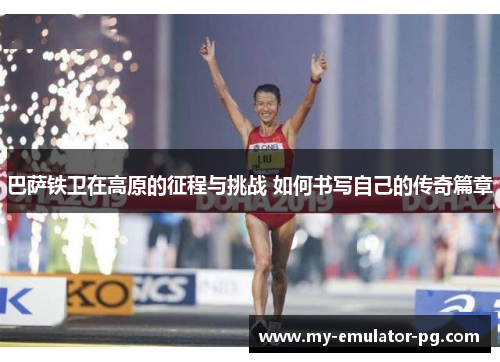 巴萨铁卫在高原的征程与挑战 如何书写自己的传奇篇章