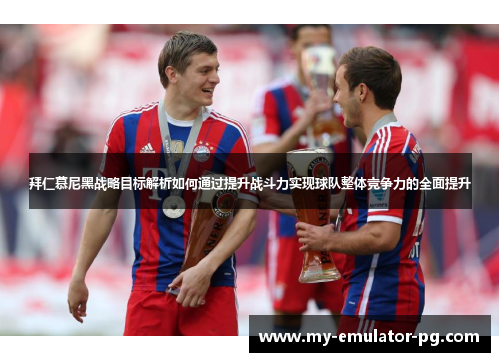 拜仁慕尼黑战略目标解析如何通过提升战斗力实现球队整体竞争力的全面提升