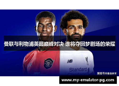 曼联与利物浦英超巅峰对决 谁将夺回梦剧场的荣耀