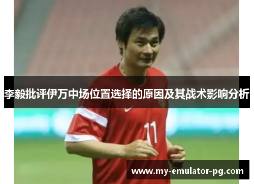 李毅批评伊万中场位置选择的原因及其战术影响分析