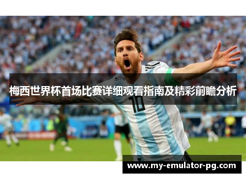 梅西世界杯首场比赛详细观看指南及精彩前瞻分析