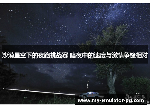 沙漠星空下的夜跑挑战赛 暗夜中的速度与激情争锋相对
