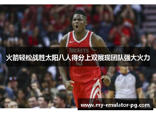 火箭轻松战胜太阳八人得分上双展现团队强大火力