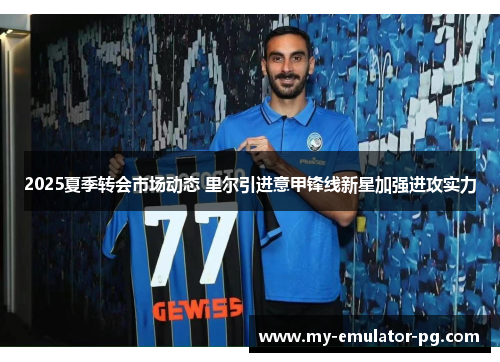 2025夏季转会市场动态 里尔引进意甲锋线新星加强进攻实力 2025夏季转会市场动态 里尔引进意甲锋线新星加强进攻实力
