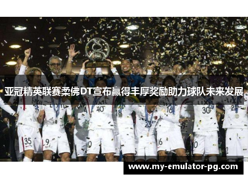 亚冠精英联赛柔佛DT宣布赢得丰厚奖励助力球队未来发展