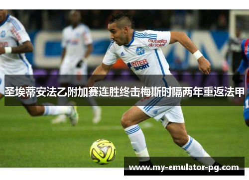 圣埃蒂安法乙附加赛连胜终击梅斯时隔两年重返法甲 圣埃蒂安法乙附加赛连胜终击梅斯时隔两年重返法甲