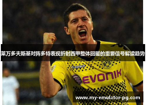 莱万多夫斯基对阵多特表现折射西甲整体回暖的重要信号解读趋势