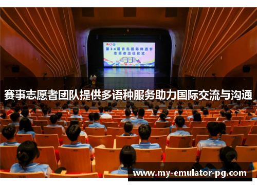 赛事志愿者团队提供多语种服务助力国际交流与沟通