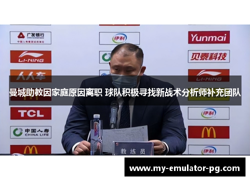 曼城助教因家庭原因离职 球队积极寻找新战术分析师补充团队 曼城助教因家庭原因离职 球队积极寻找新战术分析师补充团队