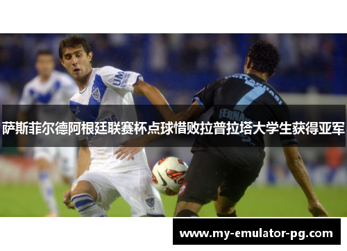 萨斯菲尔德阿根廷联赛杯点球惜败拉普拉塔大学生获得亚军 萨斯菲尔德阿根廷联赛杯点球惜败拉普拉塔大学生获得亚军